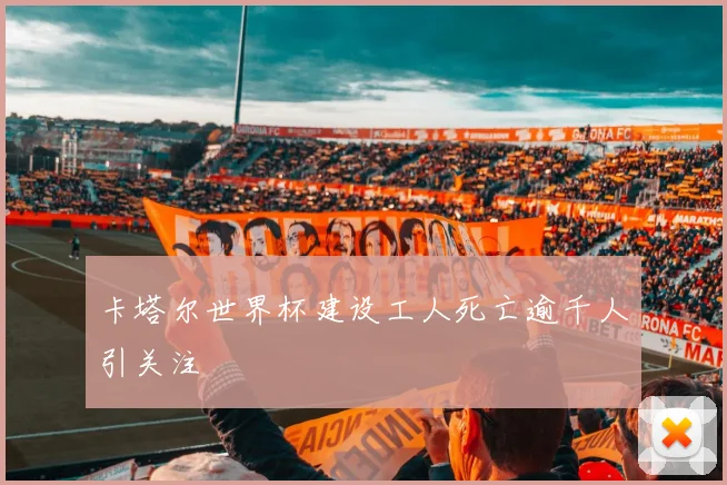 卡塔尔世界杯建设工人死亡逾千人引关注