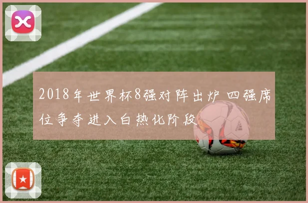 2018年世界杯8强对阵出炉 四强席位争夺进入白热化阶段